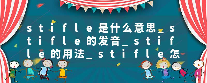 stifle是什么意思_stifle的发音_stifle的用法_stifle怎么记_stifle翻译