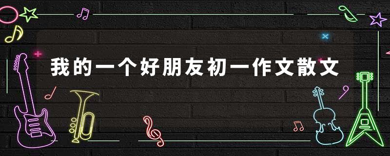 我的一个好朋友初一作文散文