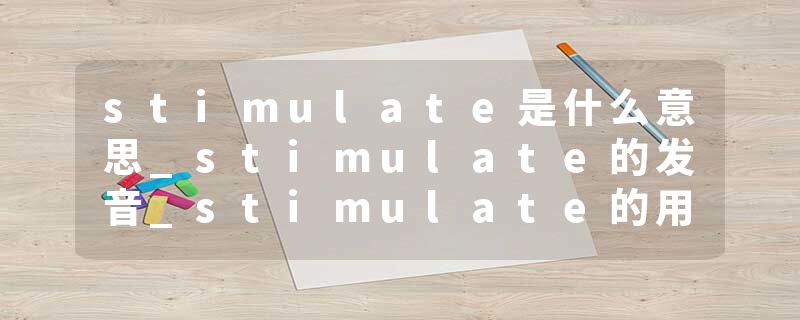 stimulate是什么意思_stimulate的发音_stimulate的用法_stimulate怎么记_stimulate翻译