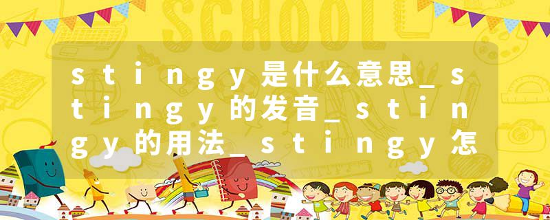 stingy是什么意思_stingy的发音_stingy的用法_stingy怎么记_stingy翻译