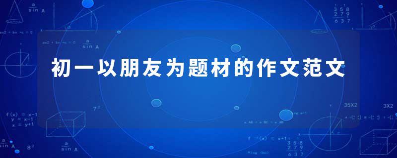 初一以朋友为题材的作文范文