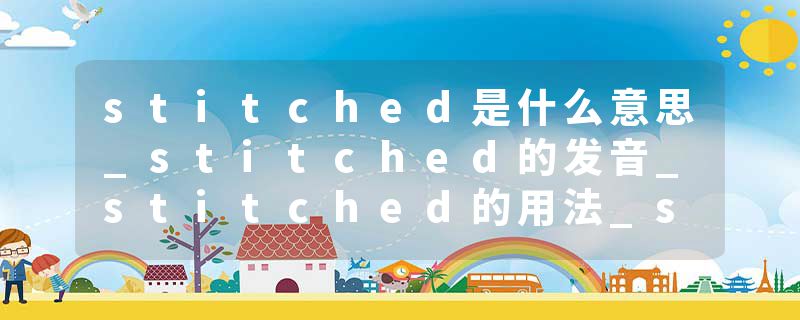 stitched是什么意思_stitched的发音_stitched的用法_stitched怎么记_stitched翻译