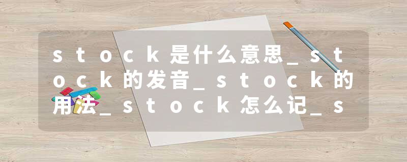 stock是什么意思_stock的发音_stock的用法_stock怎么记_stock翻译