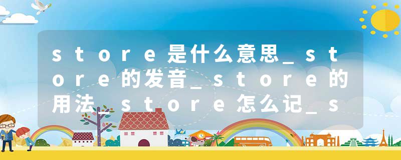 store是什么意思_store的发音_store的用法_store怎么记_store翻译