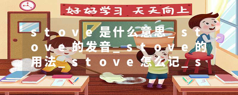 stove是什么意思_stove的发音_stove的用法_stove怎么记_stove翻译