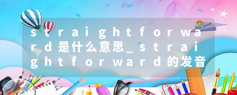 straightforward是什么意思_straightforward的发音_straightforward的用法_straightforward怎么记_straightforward翻译