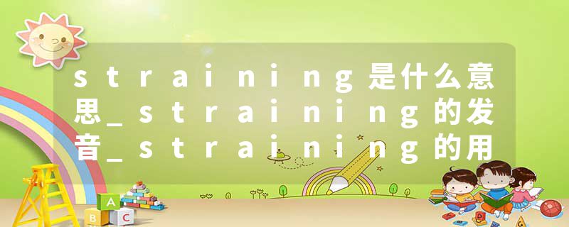 straining是什么意思_straining的发音_straining的用法_straining怎么记_straining翻译