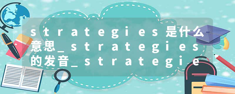 strategies是什么意思_strategies的发音_strategies的用法_strategies怎么记_strategies翻译
