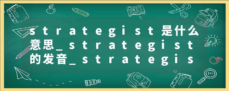 strategist是什么意思_strategist的发音_strategist的用法_strategist怎么记_strategist翻译
