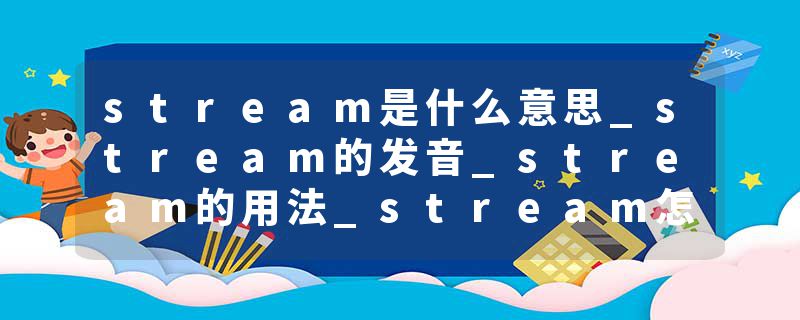 stream是什么意思_stream的发音_stream的用法_stream怎么记_stream翻译