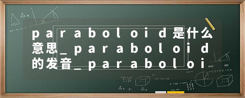 paraboloid是什么意思_paraboloid的发音_paraboloid的用法_paraboloid怎么记_paraboloid翻译