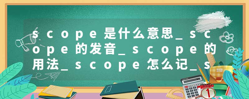 scope是什么意思_scope的发音_scope的用法_scope怎么记_scope翻译