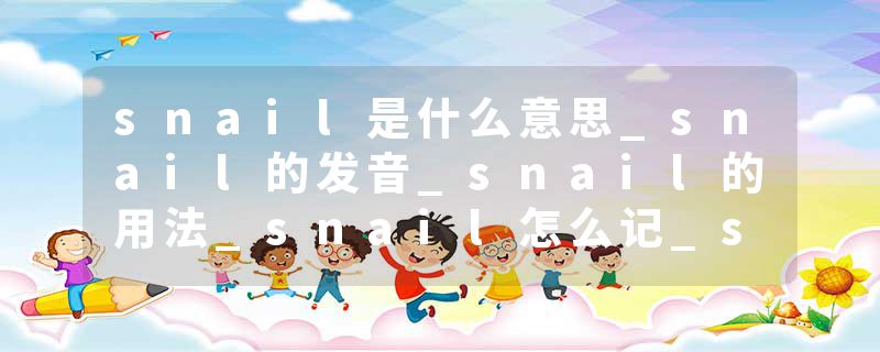 snail是什么意思_snail的发音_snail的用法_snail怎么记_snail翻译