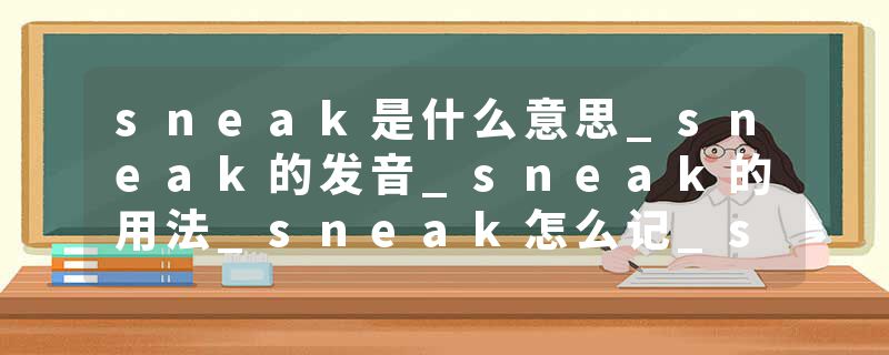 sneak是什么意思_sneak的发音_sneak的用法_sneak怎么记_sneak翻译