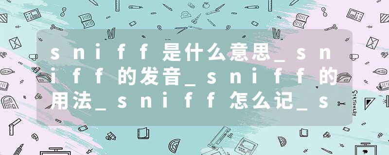 sniff是什么意思_sniff的发音_sniff的用法_sniff怎么记_sniff翻译