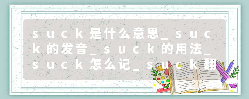 suck是什么意思_suck的发音_suck的用法_suck怎么记_suck翻译