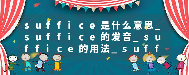 suffice是什么意思_suffice的发音_suffice的用法_suffice怎么记_suffice翻译