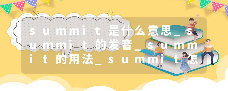 summit是什么意思_summit的发音_summit的用法_summit怎么记_summit翻译