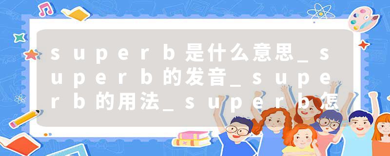superb是什么意思_superb的发音_superb的用法_superb怎么记_superb翻译