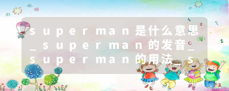 superman是什么意思_superman的发音_superman的用法_superman怎么记_superman翻译