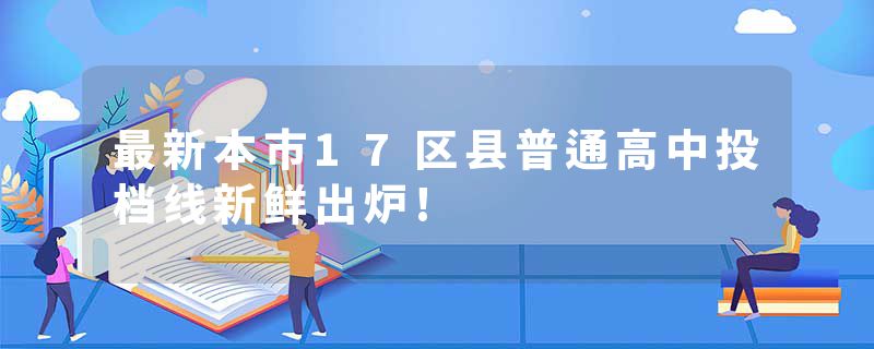 最新本市17区县普通高中投档线新鲜出炉!