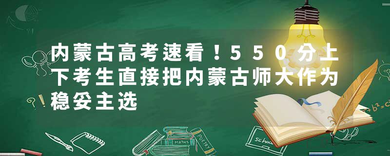 内蒙古高考速看！550分上下考生直接把内蒙古师大作为稳妥主选