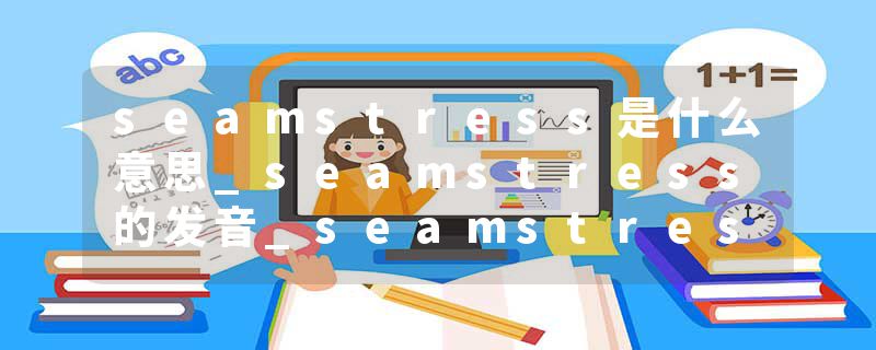 seamstress是什么意思_seamstress的发音_seamstress的用法_seamstress怎么记_seamstress翻译