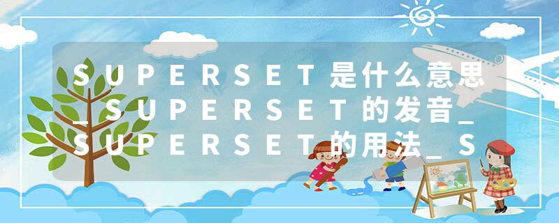 SUPERSET是什么意思_SUPERSET的发音_SUPERSET的用法_SUPERSET怎么记_SUPERSET翻译