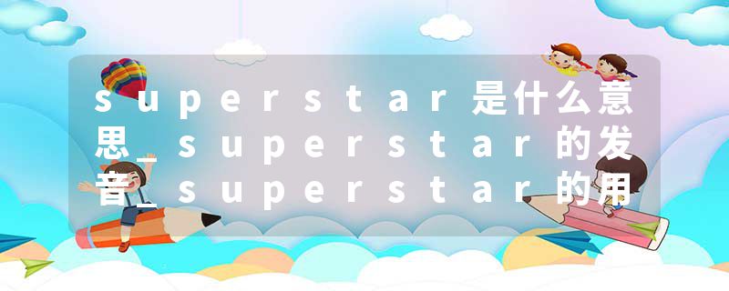 superstar是什么意思_superstar的发音_superstar的用法_superstar怎么记_superstar翻译
