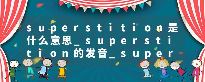 superstition是什么意思_superstition的发音_superstition的用法_superstition怎么记_superstition翻译