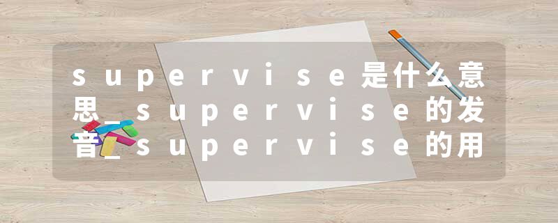 supervise是什么意思_supervise的发音_supervise的用法_supervise怎么记_supervise翻译