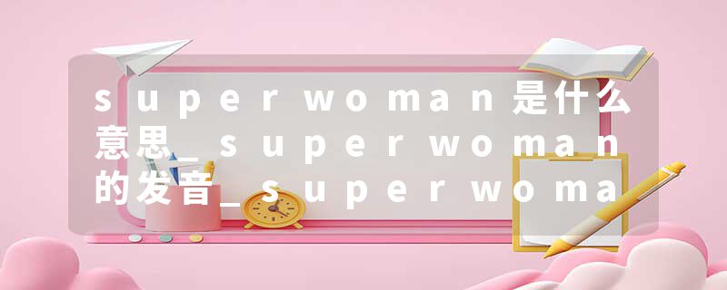 superwoman是什么意思_superwoman的发音_superwoman的用法_superwoman怎么记_superwoman翻译