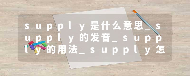 supply是什么意思_supply的发音_supply的用法_supply怎么记_supply翻译