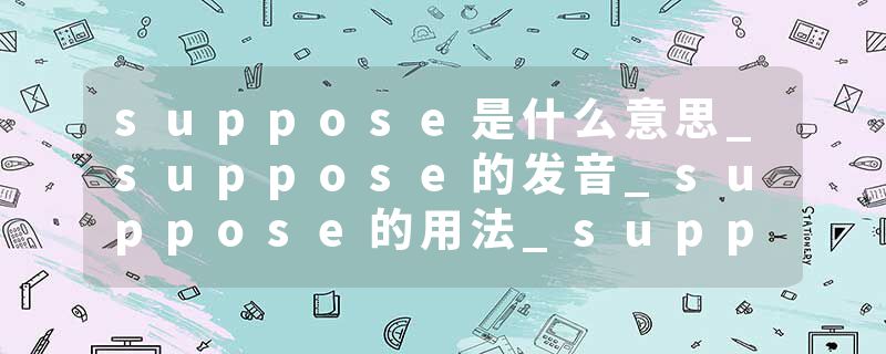 suppose是什么意思_suppose的发音_suppose的用法_suppose怎么记_suppose翻译