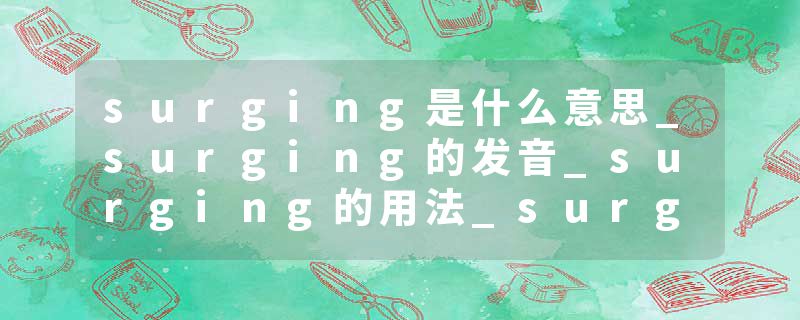 surging是什么意思_surging的发音_surging的用法_surging怎么记_surging翻译