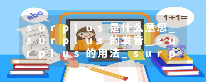 surplus是什么意思_surplus的发音_surplus的用法_surplus怎么记_surplus翻译
