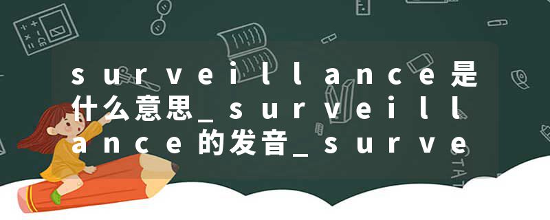 surveillance是什么意思_surveillance的发音_surveillance的用法_surveillance怎么记_surveillance翻译