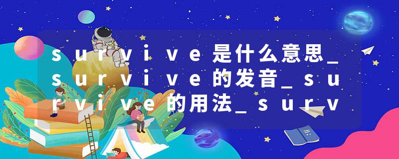 survive是什么意思_survive的发音_survive的用法_survive怎么记_survive翻译