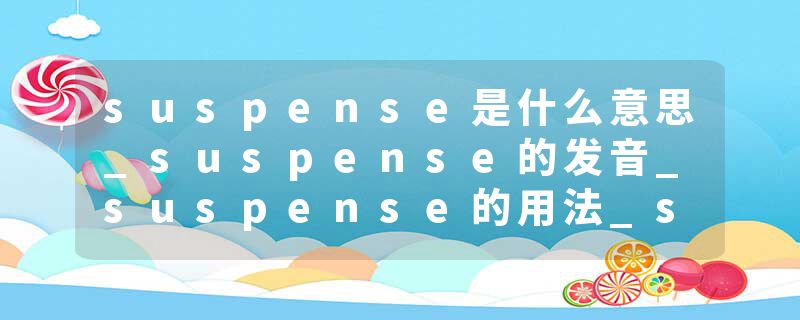 suspense是什么意思_suspense的发音_suspense的用法_suspense怎么记_suspense翻译