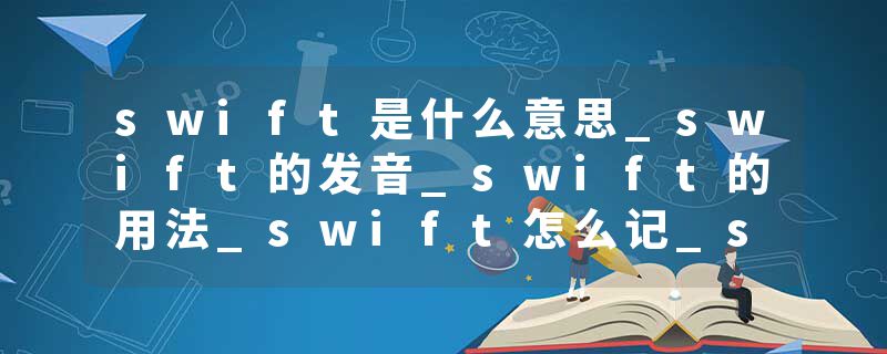 swift是什么意思_swift的发音_swift的用法_swift怎么记_swift翻译