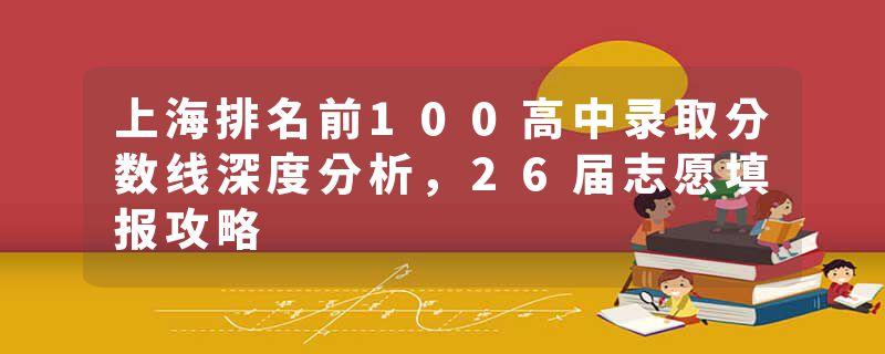 上海排名前100高中录取分数线深度分析，26届志愿填报攻略