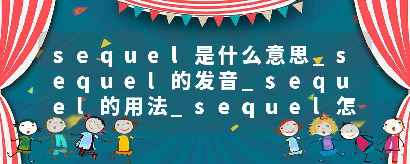 sequel是什么意思_sequel的发音_sequel的用法_sequel怎么记_sequel翻译