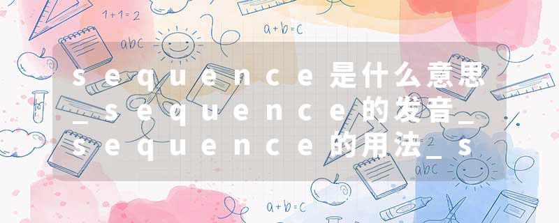 sequence是什么意思_sequence的发音_sequence的用法_sequence怎么记_sequence翻译