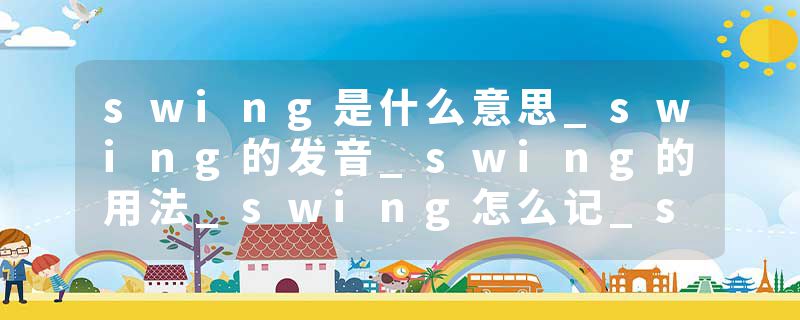 swing是什么意思_swing的发音_swing的用法_swing怎么记_swing翻译