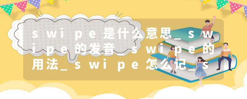 swipe是什么意思_swipe的发音_swipe的用法_swipe怎么记_swipe翻译