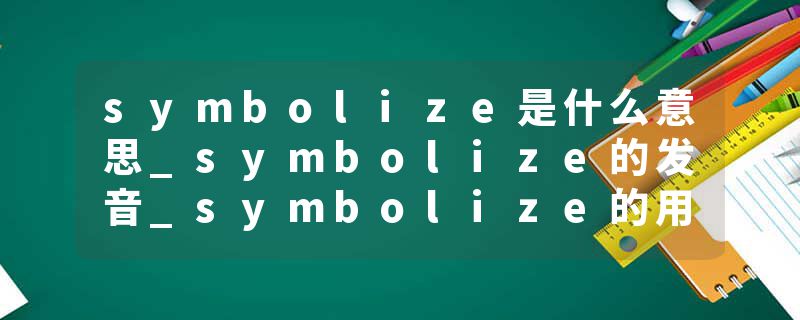 symbolize是什么意思_symbolize的发音_symbolize的用法_symbolize怎么记_symbolize翻译