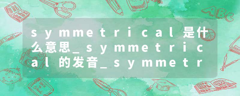 symmetrical是什么意思_symmetrical的发音_symmetrical的用法_symmetrical怎么记_symmetrical翻译