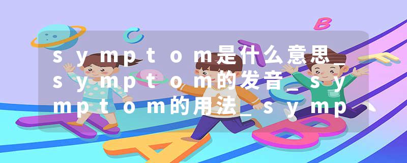 symptom是什么意思_symptom的发音_symptom的用法_symptom怎么记_symptom翻译