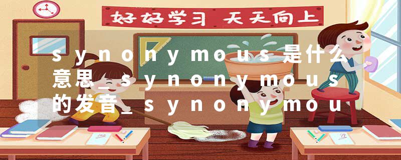 synonymous是什么意思_synonymous的发音_synonymous的用法_synonymous怎么记_synonymous翻译