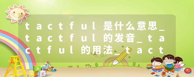 tactful是什么意思_tactful的发音_tactful的用法_tactful怎么记_tactful翻译